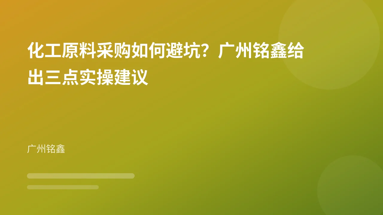 化工原料采购如何避坑?广州铭鑫给出三点实操建议